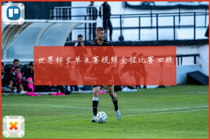 世界杯女单决赛视频全程比赛回顾