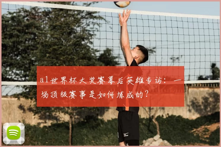 a1世界杯大奖赛幕后英雄专访：一场顶级赛事是如何炼成的？