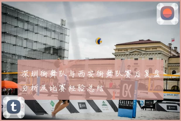 深圳街舞队与西安街舞队赛后复盘分析及比赛经验总结