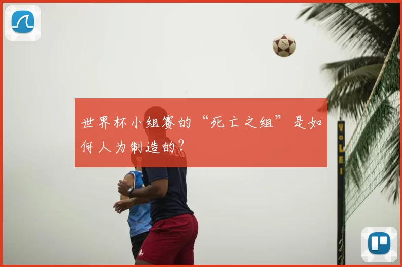 世界杯小组赛的“死亡之组”是如何人为制造的?