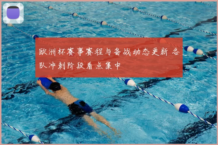 欧洲杯赛事赛程与备战动态更新 各队冲刺阶段看点集中