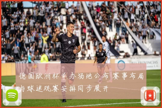 德国欧洲杯举办场地公布 赛事布局与球迷观赛安排同步展开
