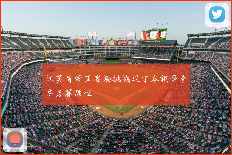 江苏肯帝亚客场挑战辽宁本钢争夺季后赛席位