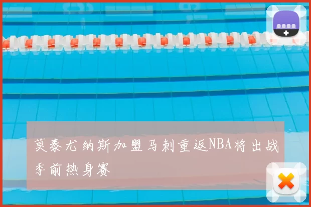 莫泰尤纳斯加盟马刺重返NBA将出战季前热身赛