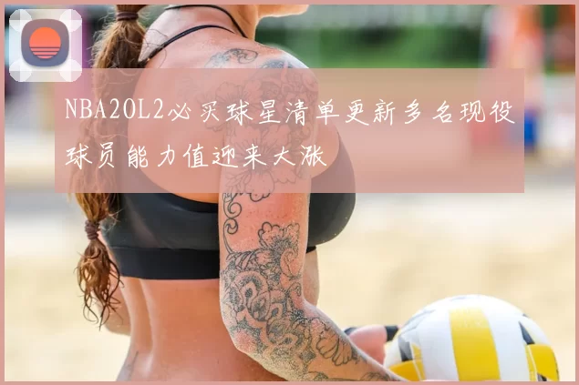 NBA2OL2必买球星清单更新多名现役球员能力值迎来大涨