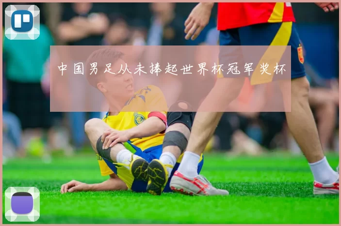 中国男足从未捧起世界杯冠军奖杯