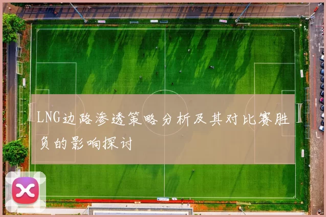 LNG边路渗透策略分析及其对比赛胜负的影响探讨