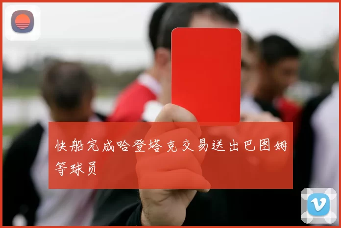 快船完成哈登塔克交易送出巴图姆等球员