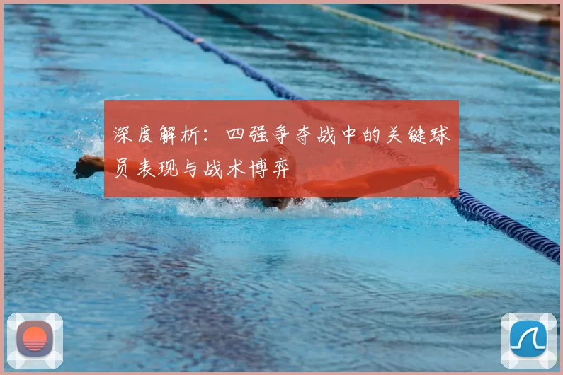 深度解析:四强争夺战中的关键球员表现与战术博弈