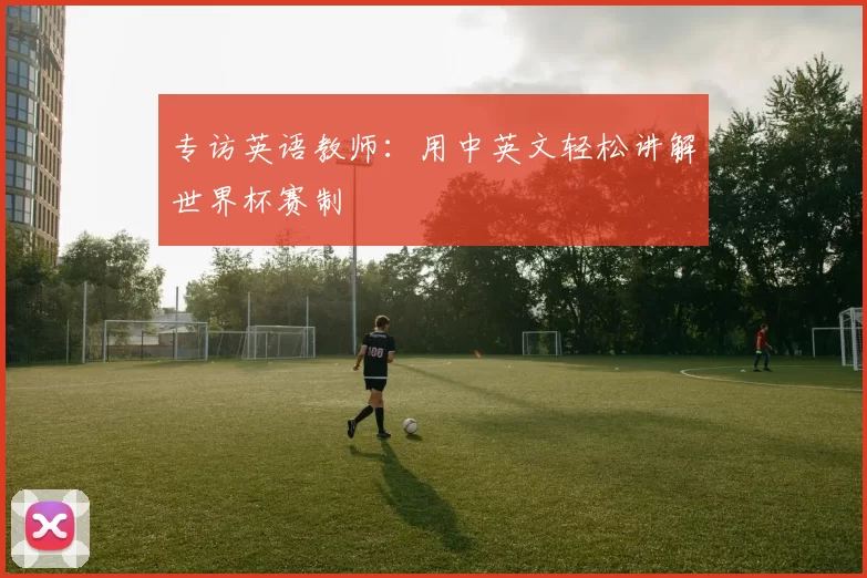 专访英语教师：用中英文轻松讲解世界杯赛制