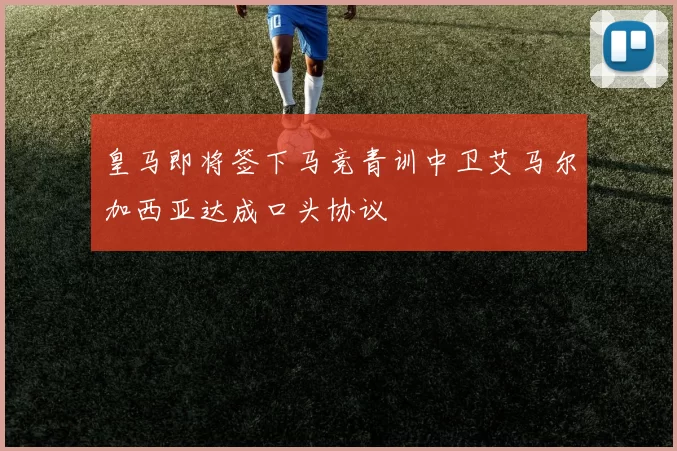 皇马即将签下马竞青训中卫艾马尔加西亚达成口头协议