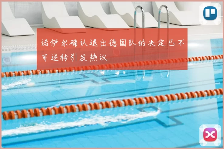 诺伊尔确认退出德国队的决定已不可逆转引发热议