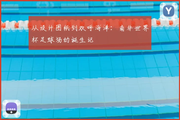 从设计图纸到欢呼海洋：南非世界杯足球场的诞生记